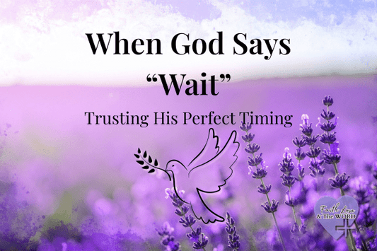 When God Says “Wait” — Trusting His Perfect Timing - Faith Love & The Word