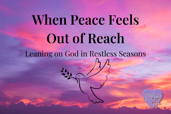 When Peace Feels Out of Reach — Leaning on God in Restless Seasons - Faith Love & The Word