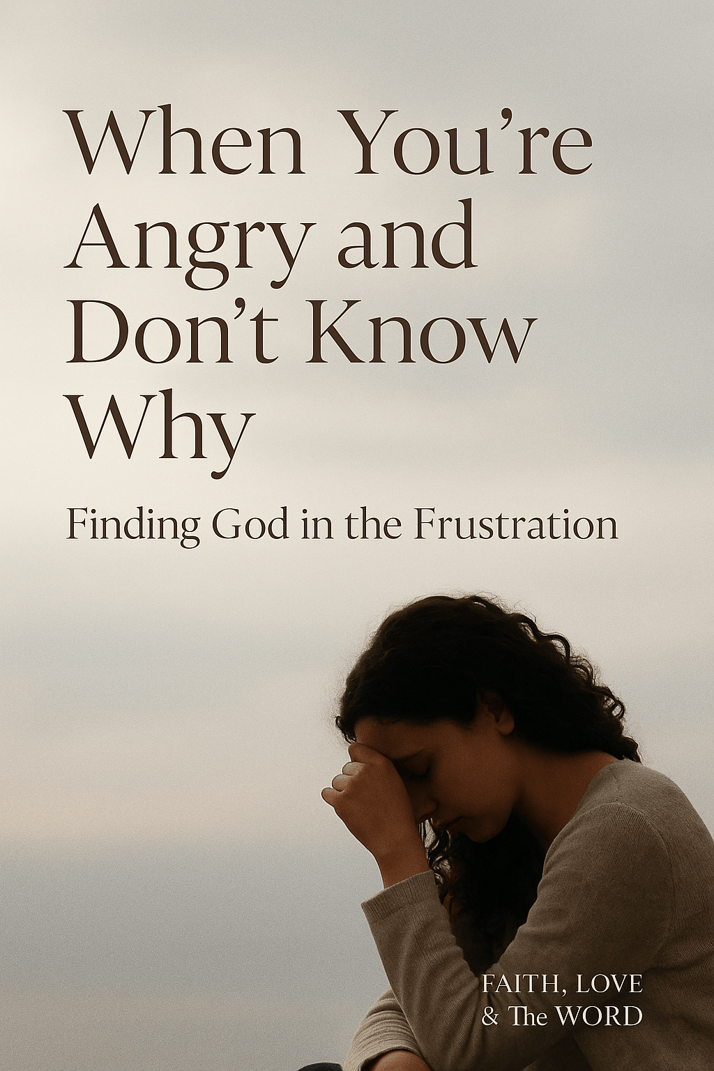 When You’re Angry and Don’t Know Why — Finding God in the Frustration - Faith Love & The Word