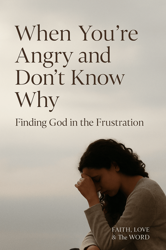When You’re Angry and Don’t Know Why — Finding God in the Frustration - Faith Love & The Word