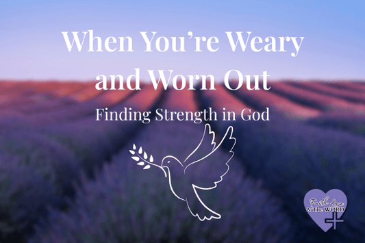 When You’re Weary and Worn Out — Finding Strength in God - Faith Love & The Word